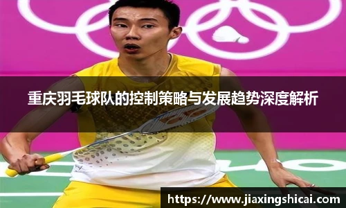 重庆羽毛球队的控制策略与发展趋势深度解析