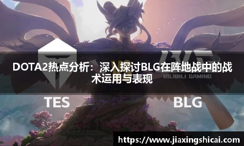 DOTA2热点分析：深入探讨BLG在阵地战中的战术运用与表现